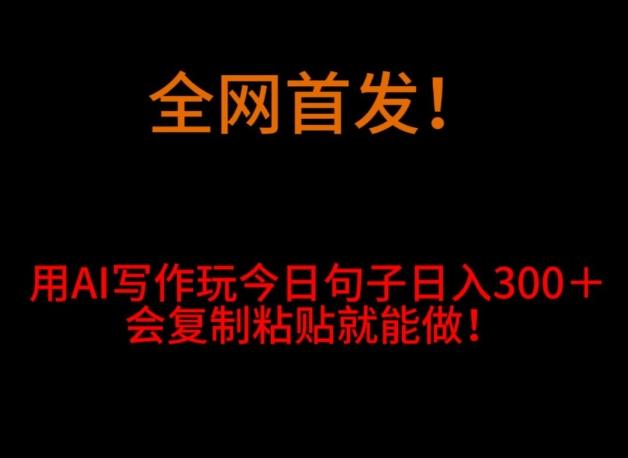 全网首发！用AI写作玩今日句子‌日入300＋，会复制粘贴就能做！-泡泡网赚