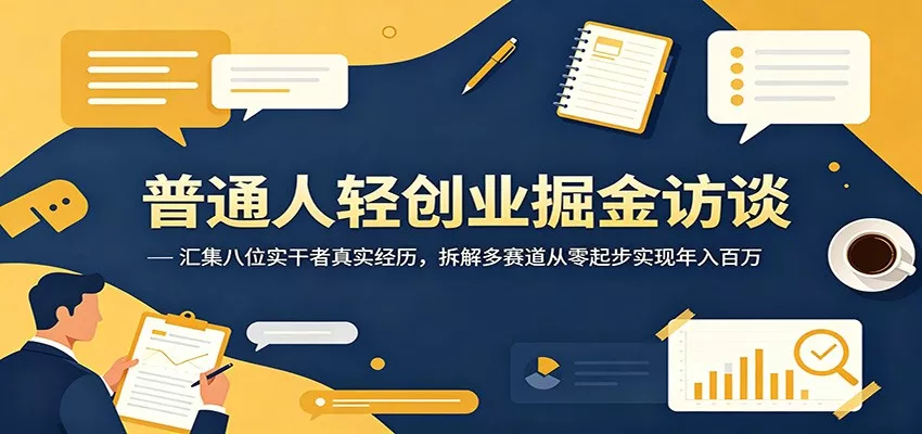 普通人轻创业掘金访谈：汇集八位实干者真实经历，拆解多赛道从零起步实现年入百万-泡泡网赚