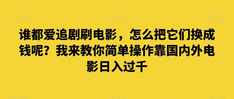 谁都爱追剧刷电影，怎么把它们换成钱呢？我来教你简单操作靠国内外电影日入过千【揭秘】-泡泡网赚