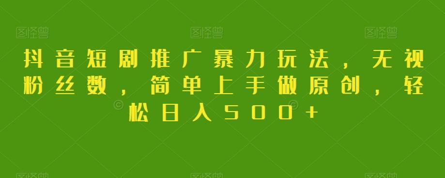 抖音短剧推广暴力玩法，无视粉丝数，简单上手做原创，轻松日入500+【揭秘】-泡泡网赚