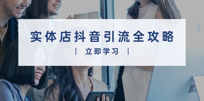 实体店抖音引流全攻略，从视频制作到直播变现，打造火爆生意-泡泡网赚