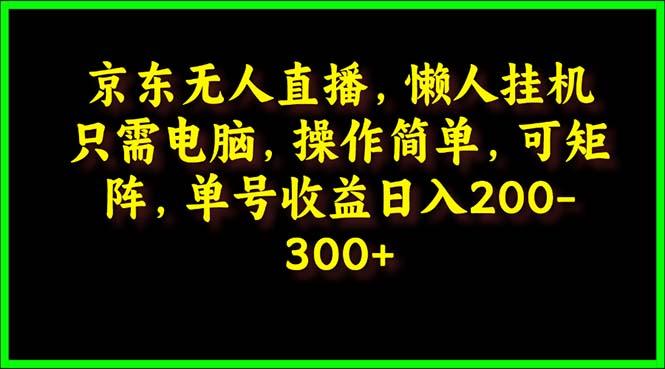 (9973期)京东无人直播，电脑挂机，操作简单，懒人专属，可矩阵操作 单号日入200-300-泡泡网赚