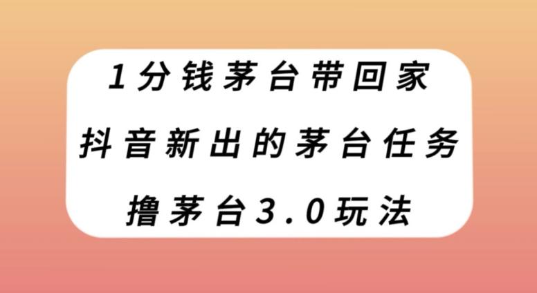1分钱茅台带回家，抖音新出的茅台任务，撸茅台3.0玩法【揭秘】-泡泡网赚