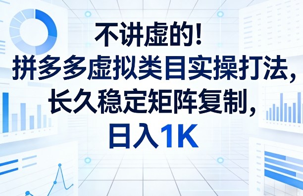 不讲虚的！拼多多虚拟类目实操打法，长久稳定矩阵复制，日入1K【揭秘】-泡泡网赚