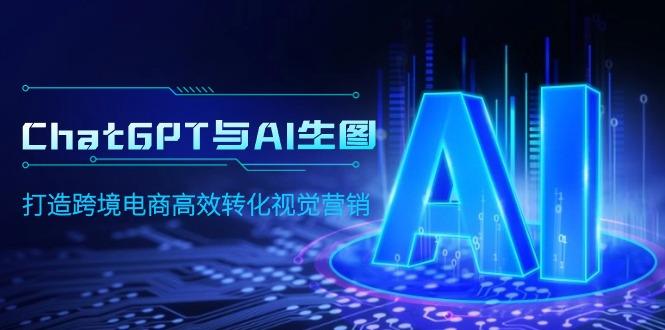 (9868期)ChatGPT与AI生图，打造跨境电商高效转化视觉营销-泡泡网赚