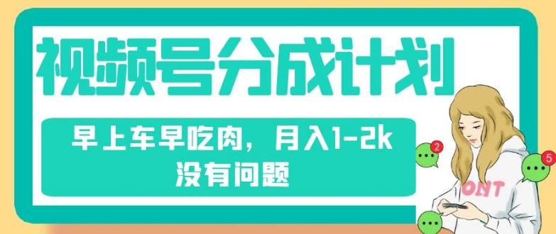 视频号分成计划，纯搬运不需要剪辑去重，早上车早吃肉，月入1-2k没有问题-泡泡网赚