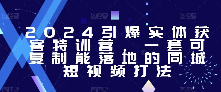 2024引爆实体获客特训营，​一套可复制能落地的同城短视频打法-泡泡网赚