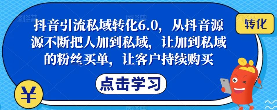 抖音引流私域转化6.0，从抖音源源不断把人加到私域，让加到私域的粉丝买单，让客户持续购买-泡泡网赚