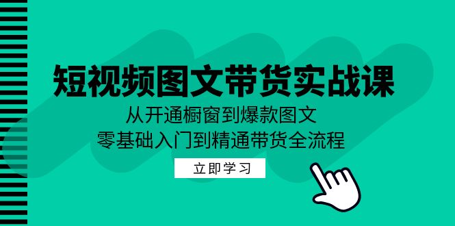 短视频图文带货实战课：从开通橱窗到爆款图文，零基础入门到精通带货-泡泡网赚