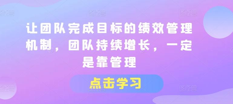 让团队完成目标的绩效管理机制，团队持续增长，一定是靠管理-泡泡网赚