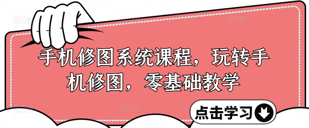 手机修图系统课程，玩转手机修图，零基础教学-泡泡网赚