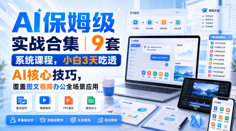 AI保姆级实战合集｜9套系统课程，小白3天吃透AI核心技巧，覆盖图文视频办公全场景应用-泡泡网赚