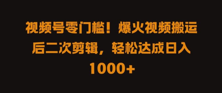 视频号零门槛，爆火视频搬运后二次剪辑，轻松达成日入 1k+【揭秘】-泡泡网赚