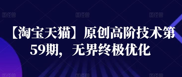 【淘宝天猫】原创高阶技术第59期，无界终极优化-泡泡网赚