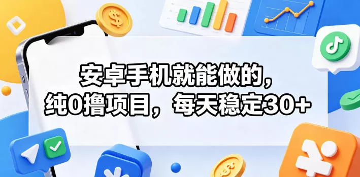 安卓手机就能做的，纯0撸项目，每天稳定30+-泡泡网赚