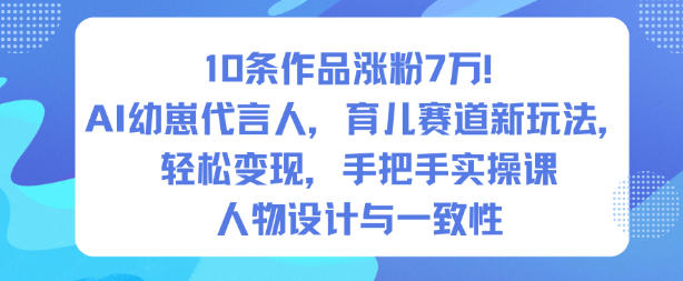10条作品涨粉7W！AI幼崽代言人，育儿赛道新玩法，轻松变现，手把手实操课-泡泡网赚