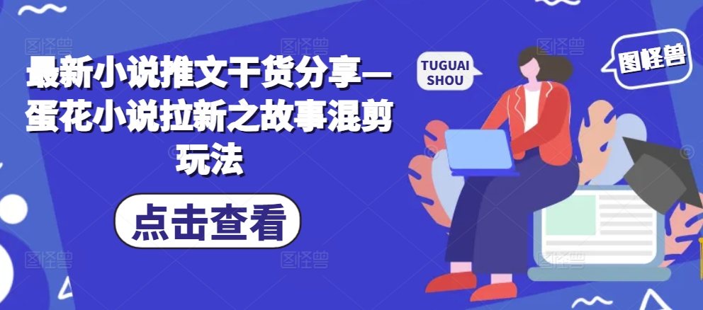 最新小说推文干货分享—蛋花小说拉新之故事混剪玩法-泡泡网赚