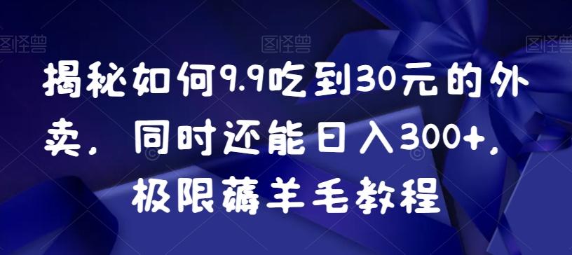 揭秘如何9.9吃到30元的外卖，同时还能日入300+，极限薅羊毛教程-泡泡网赚