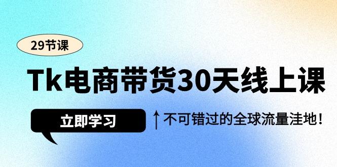 (9463期)Tk电商带货30天线上课，不可错过的全球流量洼地(29节课)-泡泡网赚