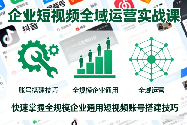 企业短视频全域运营实战课,快速掌握全规模企业通用短视频账号搭建技巧 企业短视频全域运营实战课,快速掌握全规模企业通用短视频账号搭建技巧