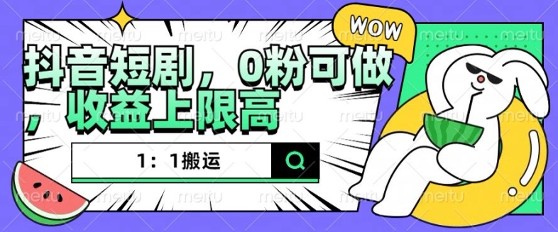 抖音短剧1：1搬运，无违规，0粉可做，收益上限高-泡泡网赚