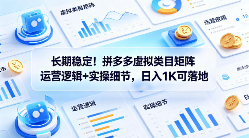 长期稳定！拼多多虚拟类目矩阵运营逻辑+实操细节，日入1K可落地【揭秘】-泡泡网赚