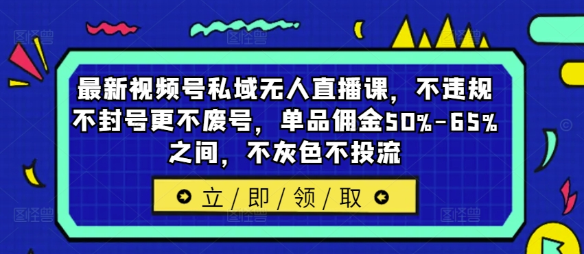 最新视频号私域无人直播课，不违规不封号更不废号，单品佣金50%-65%之间，不灰色不投流-泡泡网赚