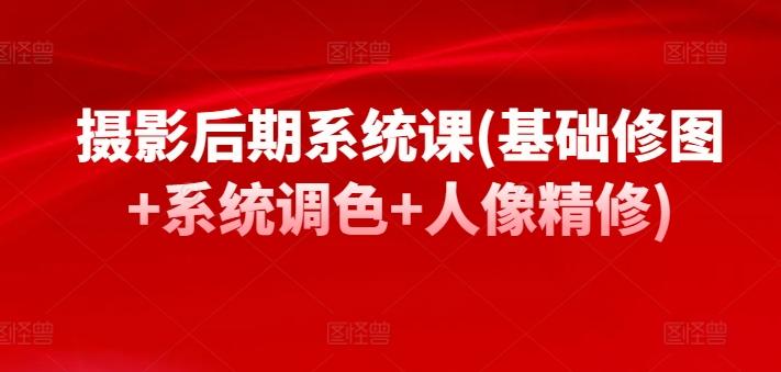 摄影后期系统课(基础修图+系统调色+人像精修)-泡泡网赚