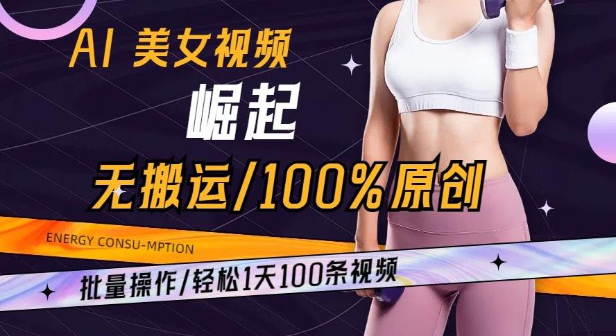 AI美女视频崛起玩法无搬运100%原创批量操作轻松1天100条【揭秘】-泡泡网赚