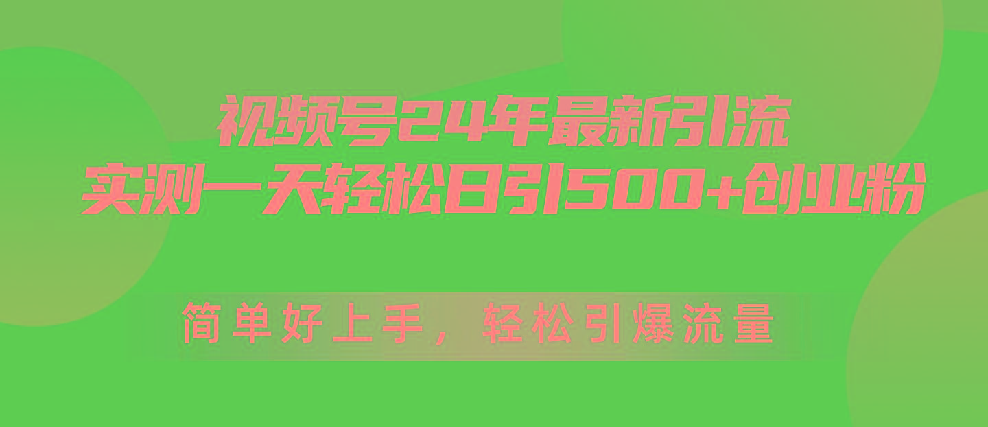 视频号24年最新引流，一天轻松日引500+创业粉，简单好上手，轻松引爆流量-泡泡网赚