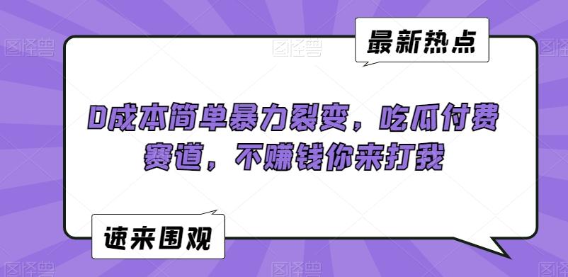0成本简单暴力裂变，吃瓜付费赛道，不赚钱你来打我【揭秘】-泡泡网赚