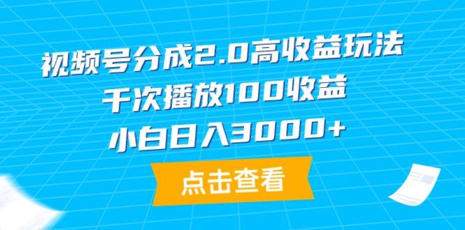 (9716期)视频号分成2.0高收益玩法，千次播放100收益，小白日入3000+-泡泡网赚
