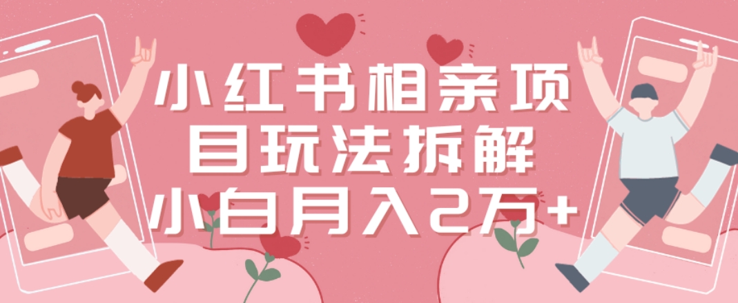 小红书相亲项目玩法拆解，有人通过这个副业项目做到了月收入2万多【揭秘】-泡泡网赚