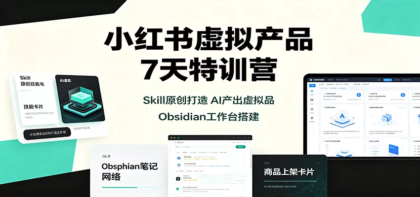 小红书虚拟产品7天特训营：Skill原创打造，AI产出虚拟品，Obsidian工作台搭建-泡泡网赚