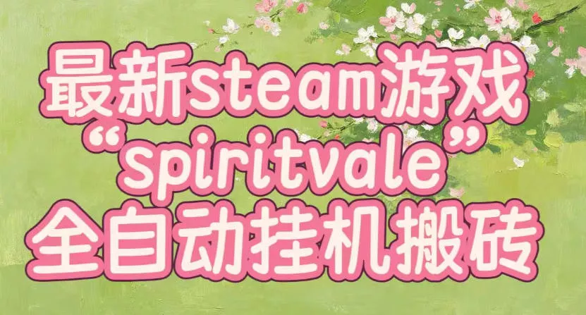 最新steam爆火游戏spiritvale，单窗口日入100+，可矩阵操作，全套保姆级教程【揭秘】-泡泡网赚
