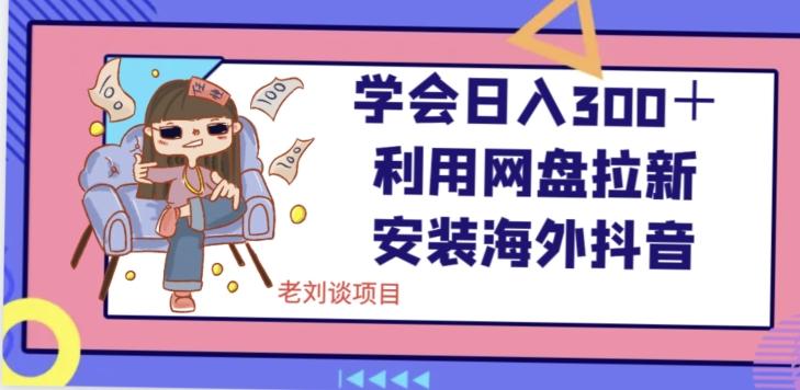 学会日入300＋，利用网盘拉新安装海外抖音保姆级教学【揭秘】-泡泡网赚