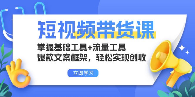 短视频带货课：掌握基础工具+流量工具，爆款文案框架，轻松实现创收-泡泡网赚