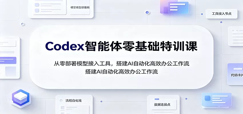 Codex智能体零基础特训课：从零部署模型接入工具，搭建AI自动化高效办公工作流-泡泡网赚