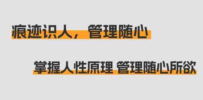 痕迹识人，管理随心：掌握人性原理 管理随心所欲(31节课)-泡泡网赚