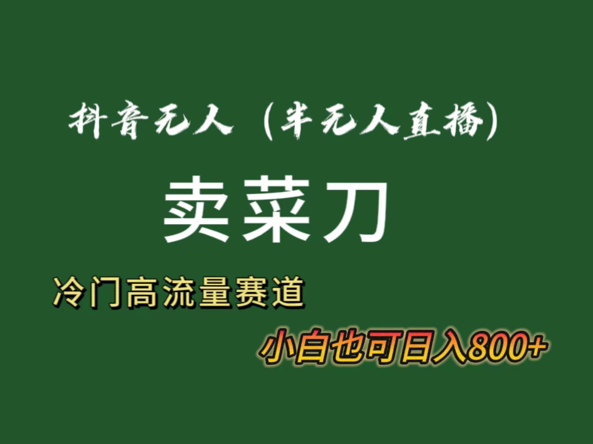 抖音无人(半无人)直播卖菜刀日入800+！冷门品流量大，全套教程+软件！-泡泡网赚