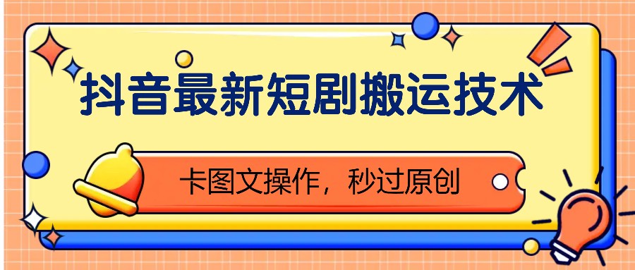 抖音最新短剧搬运技术，卡图文操作，秒过原创！-泡泡网赚