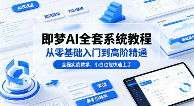 即梦AI全套系统教程，从零基础入门到高阶精通，全程实战教学，小白也能快速上手-泡泡网赚