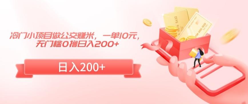 冷门小项目做公交赚米，一单10元，无门槛0撸日入200+【揭秘】-泡泡网赚
