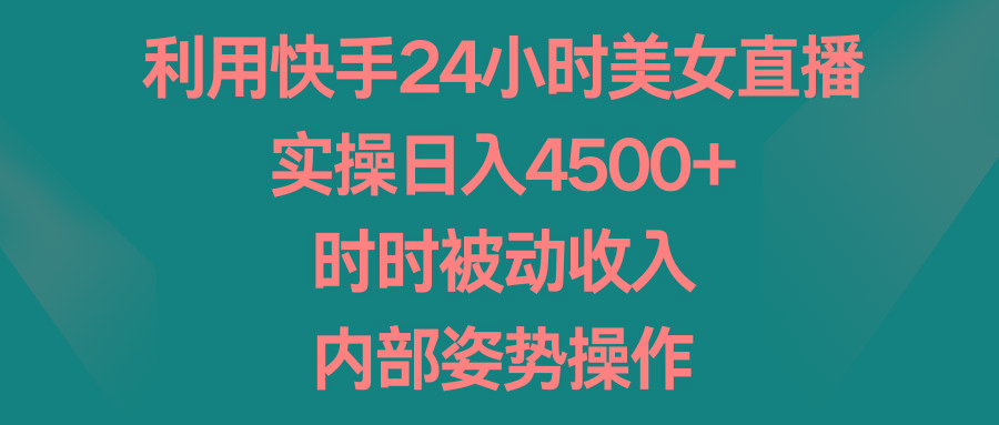 利用快手24小时美女直播，实操日入4500+，时时被动收入，内部姿势操作-泡泡网赚