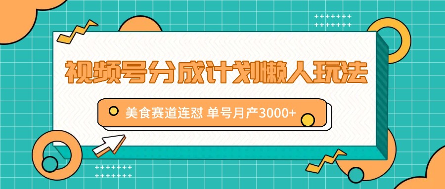 视频号分成计划懒人玩法，美食赛道连怼 单号月产3000+-泡泡网赚