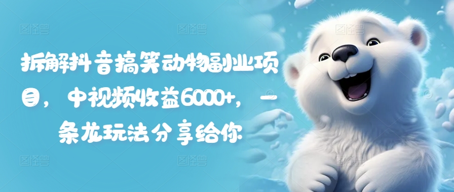 拆解抖音搞笑动物副业项目，中视频收益6000+，一条龙玩法分享给你-泡泡网赚