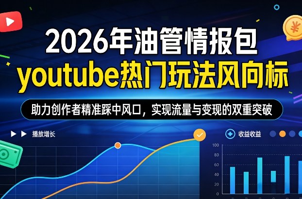 2026年油管情报包，youtube热门玩法风向标，助力创作者精准踩中风口，实现流量与变现的双重突破(更新0330)-泡泡网赚