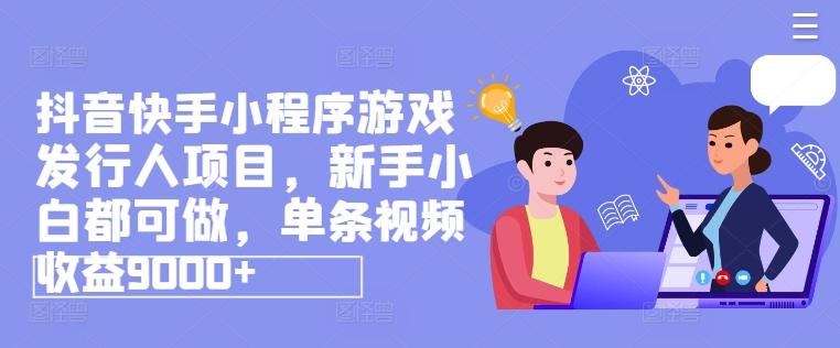 抖音快手小程序游戏发行人项目，新手小白都可做，单条视频收益9000+-泡泡网赚