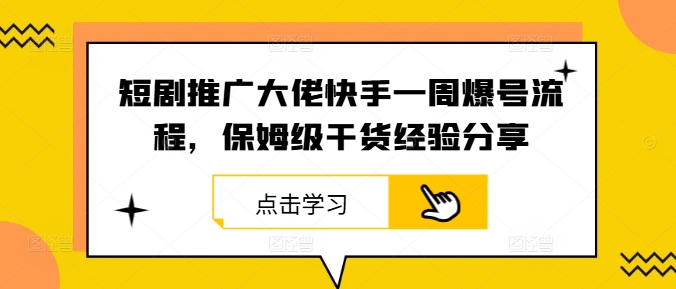 短剧推广大佬快手一周爆号流程，保姆级干货经验分享-泡泡网赚