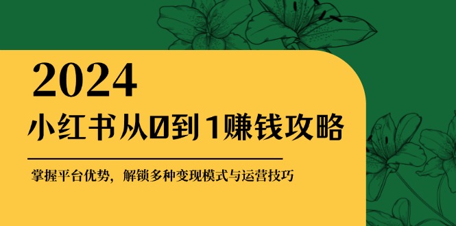 小红书从0到1赚钱攻略：掌握平台优势，解锁多种变现赚钱模式与运营技巧-泡泡网赚